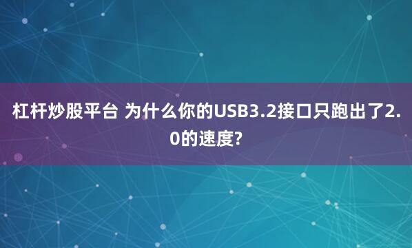 杠杆炒股平台 为什么你的USB3.2接口只跑出了2.0的速度?