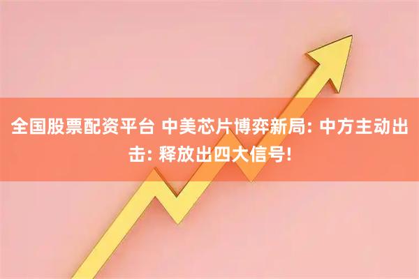 全国股票配资平台 中美芯片博弈新局: 中方主动出击: 释放出四大信号!