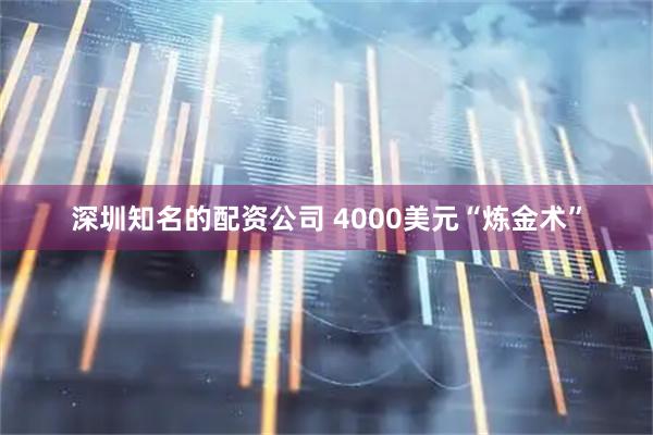 深圳知名的配资公司 4000美元“炼金术”