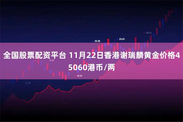 全国股票配资平台 11月22日香港谢瑞麟黄金价格45060港币/两