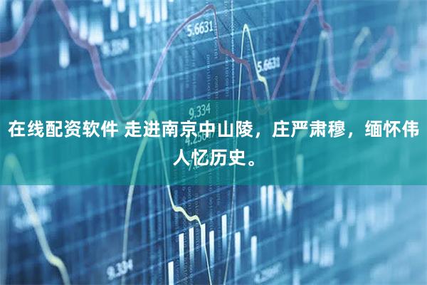 在线配资软件 走进南京中山陵，庄严肃穆，缅怀伟人忆历史。