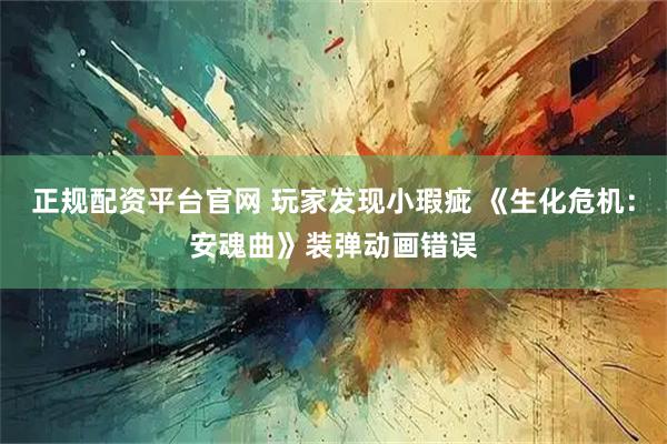 正规配资平台官网 玩家发现小瑕疵 《生化危机：安魂曲》装弹动画错误