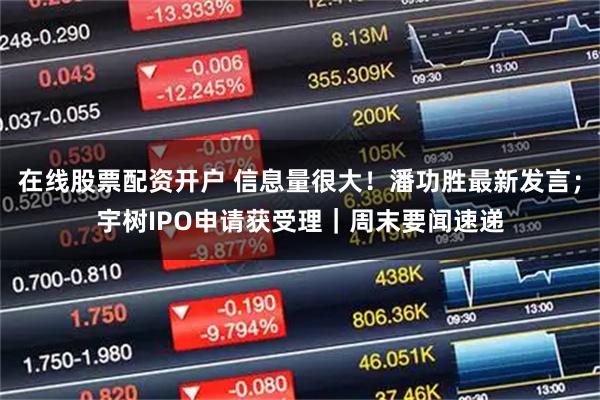 在线股票配资开户 信息量很大！潘功胜最新发言；宇树IPO申请获受理｜周末要闻速递